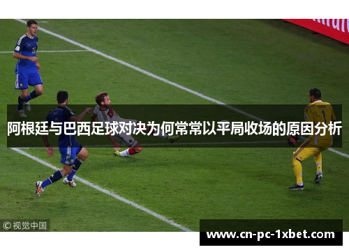 阿根廷与巴西足球对决为何常常以平局收场的原因分析