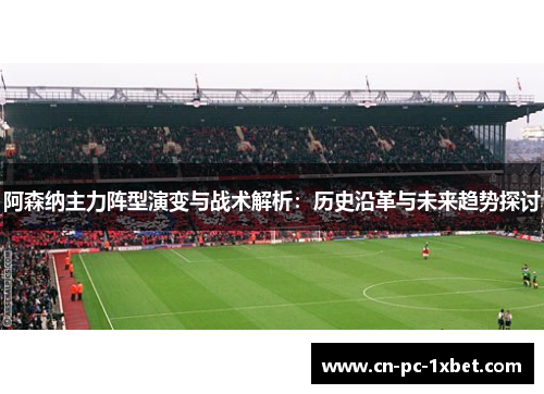 阿森纳主力阵型演变与战术解析：历史沿革与未来趋势探讨