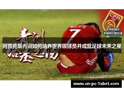 阿贾克斯青训如何培养世界级球员并成就足球未来之星